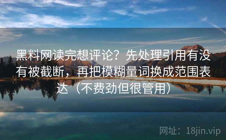 黑料网读完想评论?先处理引用有没有被截断,再把模糊量词换成范围表达(不费劲但很管用)
