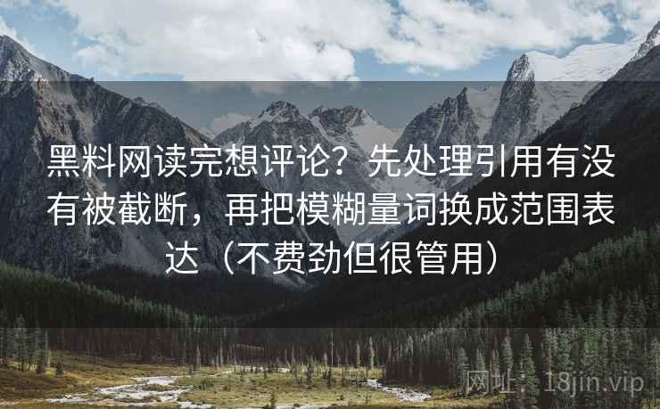 黑料网读完想评论？先处理引用有没有被截断，再把模糊量词换成范围表达（不费劲但很管用）